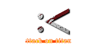 ：＜ (attack on titan)