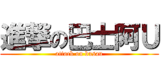 進撃の巴士阿Ｕ (attack on busau)