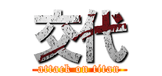交代 (attack on titan)