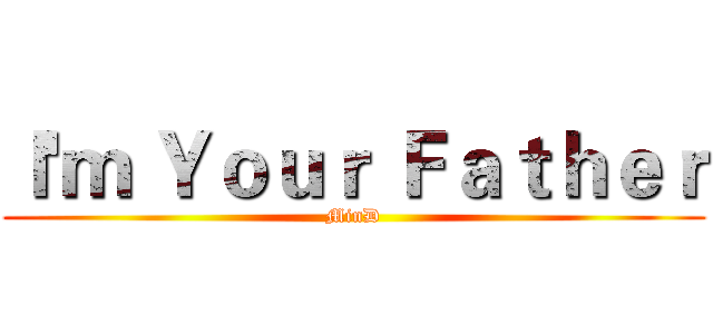 Ｉ'ｍ Ｙｏｕｒ Ｆａｔｈｅｒ (MinD)