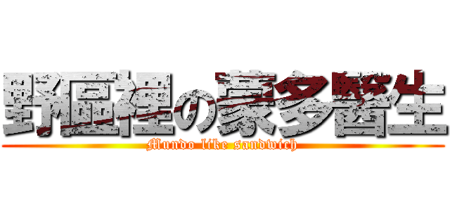 野區裡の蒙多醫生 (Mundo like sandwich)