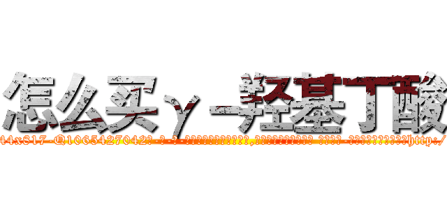 怎么买γ－羟基丁酸 (怎么买γ-羟基丁酸【电-话151x68344x817-Q1065427042元-吉-药-业】我们做的是长期生意,靠的是老客户长期支持 怎么买γ-羟基丁酸在发表了一篇http://sngk.net/OJtLX7

参考消息网我们做的是长期生意,靠的是老客户长期支持也许我们早该意识到，就连鲍勃·霍斯金斯（金球奖戏剧类电影男主角 
)