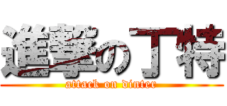 進撃の丁特 (attack on dinter)