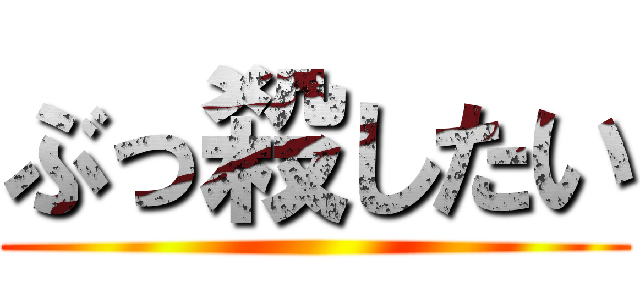 ぶっ殺したい ()