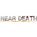 ＮＥＡＲ ＤＥＡＴＨ ()