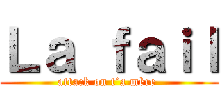 Ｌａ ｆａｉｌ (attack on t’a mère )