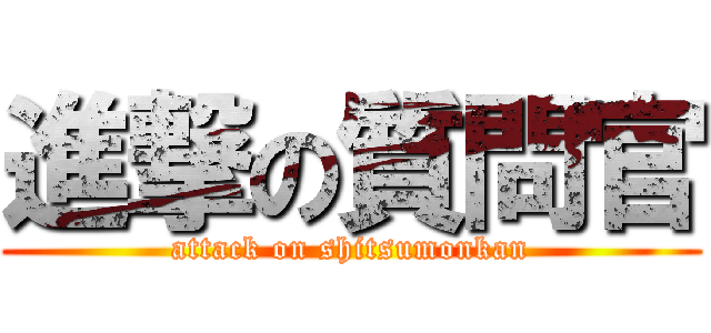 進撃の質問官 (attack on shitsumonkan)