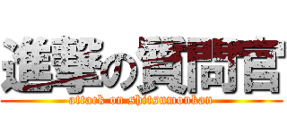 進撃の質問官 (attack on shitsumonkan)