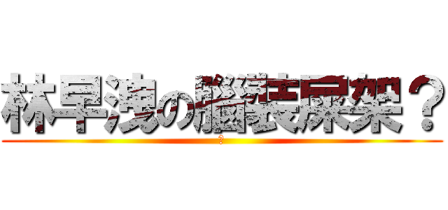林早洩の腦裝屎架？ (Ｌ)