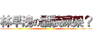 林早洩の腦裝屎架？ (Ｌ)