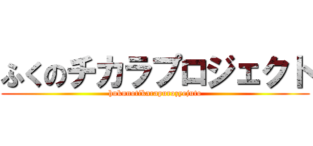 ふくのチカラプロジェクト (hukunotikarapurozyejuto)