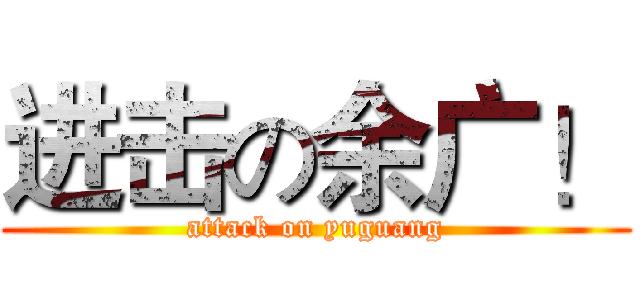 进击の余广！ (attack on yuguang)