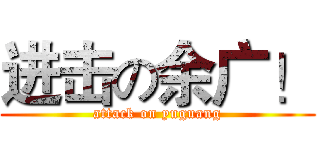进击の余广！ (attack on yuguang)