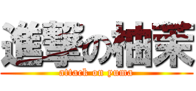 進撃の柚茉 (attack on yuma)