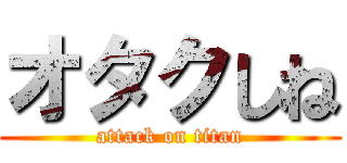 オタクしね (attack on titan)
