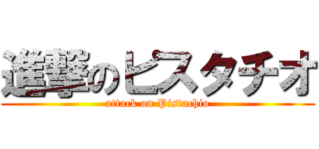 進撃のピスタチオ (attack on Pistachio)