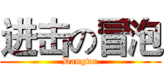 进击の冒泡 (Dangwu)