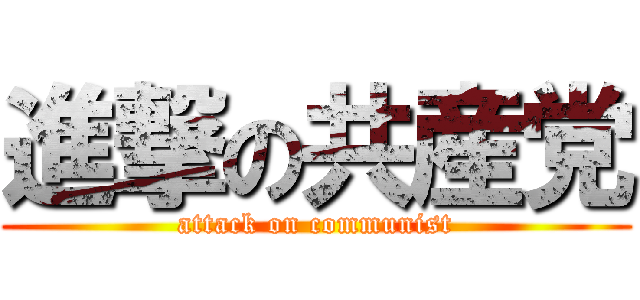 進撃の共産党 (attack on communist)