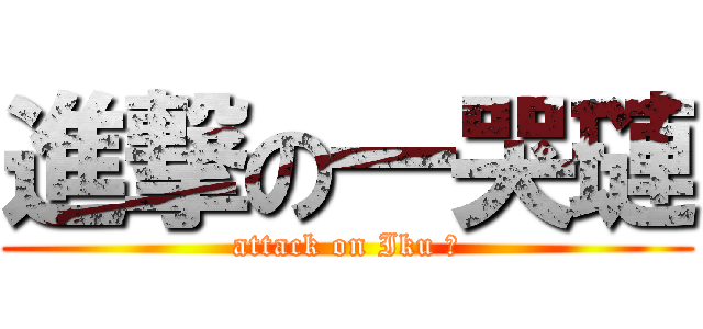 進撃の一哭璉 (attack on Iku 璉)