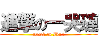進撃の一哭璉 (attack on Iku 璉)