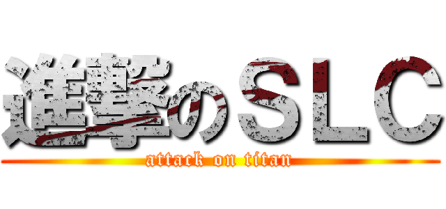 進撃のＳＬＣ (attack on titan)