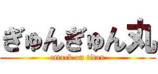 ぎゅんぎゅん丸 (attack on titan)