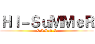 ＨＩ－ＳｕＭＭｅＲ (H.I.S.M.R)