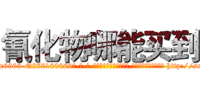 氰化物哪能买到 (氰化物哪能买到【电-186x2687x6963-Q278180069元-吉-药-业】我们做的是长期生意,靠的是老客户长期支持 http://sngk.net/mtWWSG
)