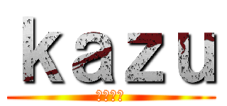 ｋａｚｕ (よろしく)