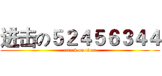 进击の５２４５６３４４ (attack on titan)