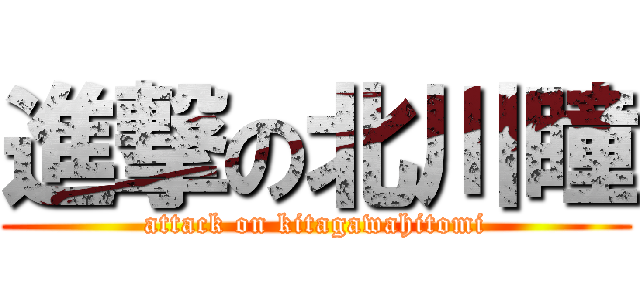 進撃の北川瞳 (attack on kitagawahitomi)