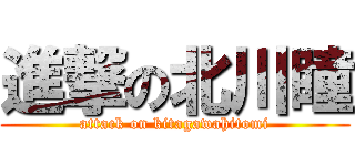 進撃の北川瞳 (attack on kitagawahitomi)