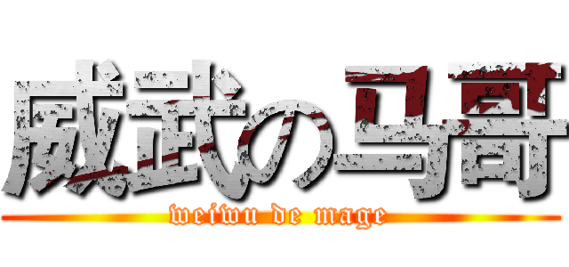 威武の马哥 (weiwu de mage)