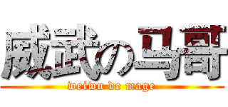 威武の马哥 (weiwu de mage)