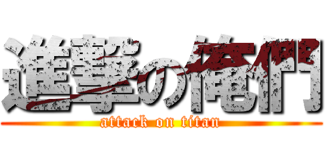 進撃の俺們 (attack on titan)