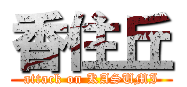 香住丘 (attack on KASUMI)
