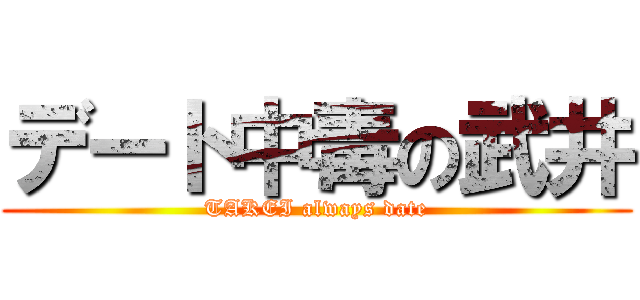 デート中毒の武井 (TAKEI always date)