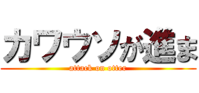 カワウソが進ま (attack on otter)