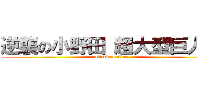 逆襲の小野田 超大型巨人戦 (attack on titan)