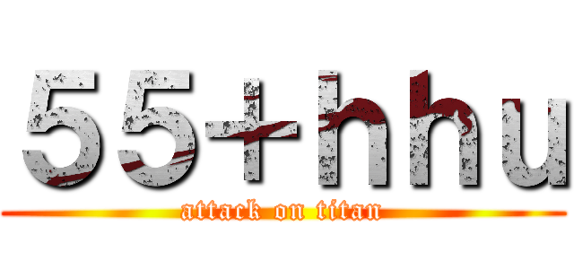 ５５＋ｈｈｕ (attack on titan)