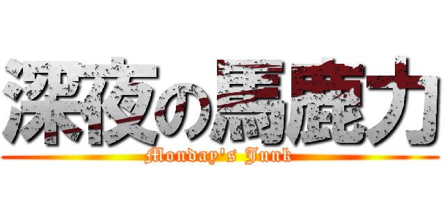 深夜の馬鹿力 (Monday's Junk)