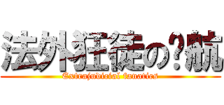 法外狂徒の杨航 (Extrajudicial fanatics)