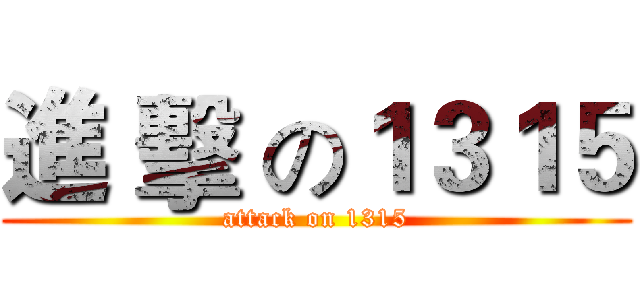 進 擊 の１３１５ (attack on 1315)