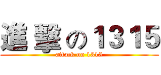 進 擊 の１３１５ (attack on 1315)