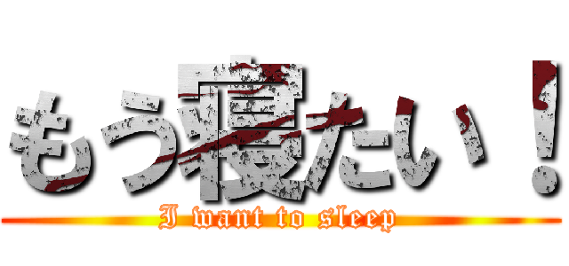 もう寝たい！ (I want to sleep)