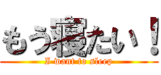 もう寝たい！ (I want to sleep)