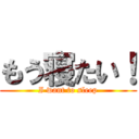 もう寝たい！ (I want to sleep)