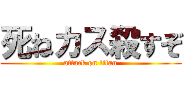 死ねカス殺すぞ (attack on titan)