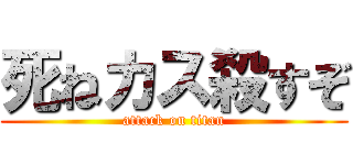 死ねカス殺すぞ (attack on titan)