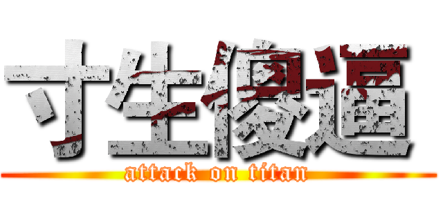 寸生傻逼  (attack on titan)